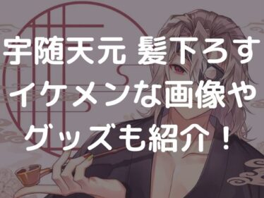 宇随天元は髪下ろすとかっこいい イラストの画像やグッズも紹介 そっちゃんブログ